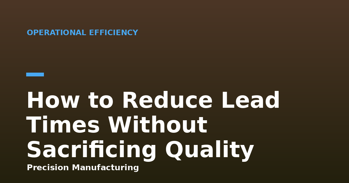 How to Reduce Lead Times Without Sacrificing Quality